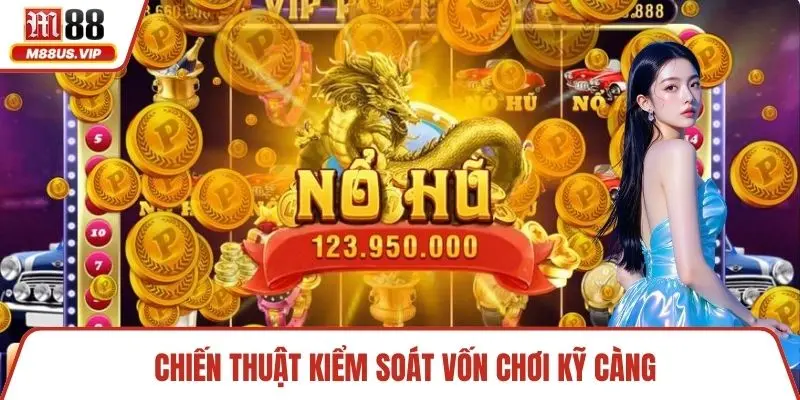 Chiến thuật kiểm soát vốn chơi kỹ càng