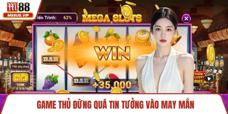Game thủ đừng quá tin tưởng vào may mắn